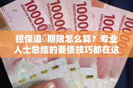 武汉担保追償期限怎么算？专业人士总结的要债技巧都在这里了