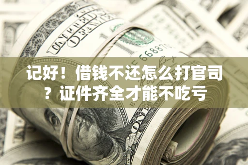 武汉记好！借钱不还怎么打官司？证件齐全才能不吃亏