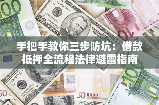 武汉手把手教你三步防坑：借款抵押全流程法律避雷指南