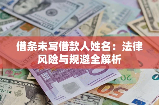 武汉借条未写借款人姓名：法律风险与规避全解析