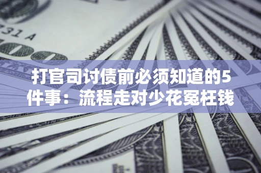 武汉打官司讨债前必须知道的5件事：流程走对少花冤枉钱