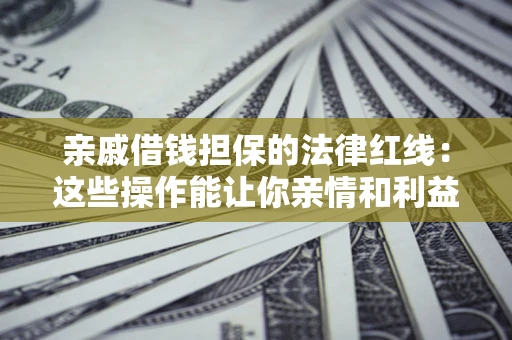 武汉亲戚借钱担保的法律红线：这些操作能让你亲情和利益两不误