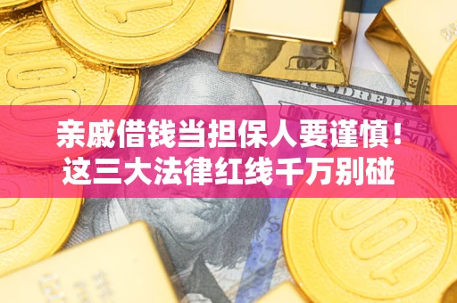 武汉亲戚借钱当担保人要谨慎！这三大法律红线千万别碰