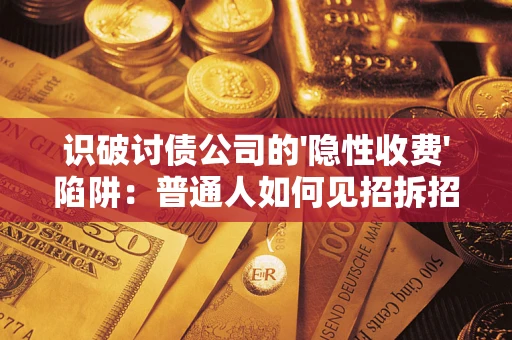 武汉识破讨债公司的'隐性收费'陷阱：普通人如何见招拆招？