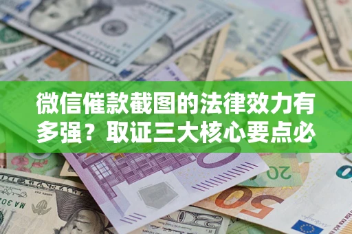 武汉微信催款截图的法律效力有多强？取证三大核心要点必须知道！