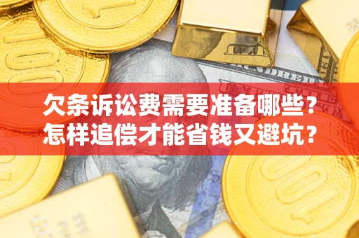 武汉欠条诉讼费需要准备哪些？怎样追偿才能省钱又避坑？