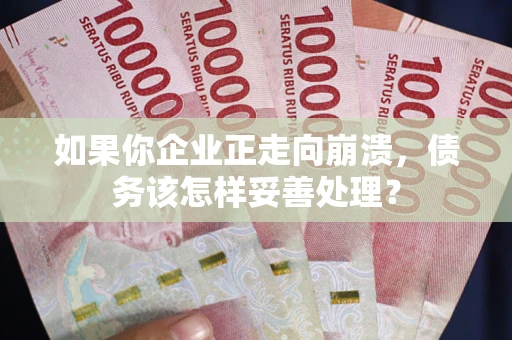 武汉如果你企业正走向崩溃，债务该怎样妥善处理？