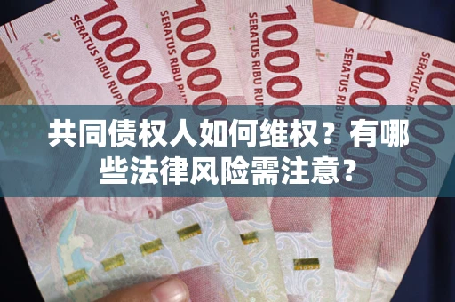 武汉共同债权人如何维权？有哪些法律风险需注意？