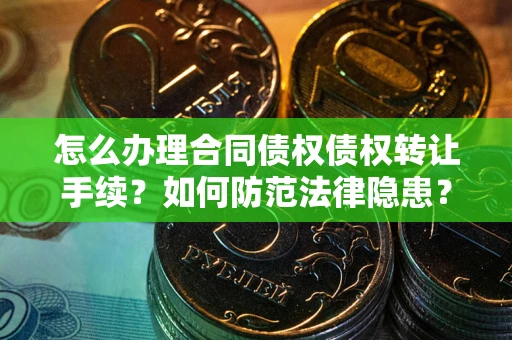 武汉怎么办理合同债权债权转让手续？如何防范法律隐患？