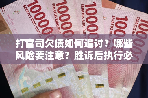 武汉打官司欠债如何追讨？哪些风险要注意？胜诉后执行必看！
