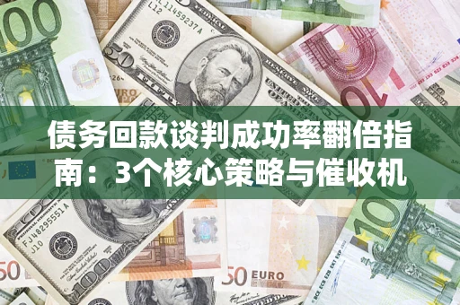 武汉债务回款谈判成功率翻倍指南：3个核心策略与催收机构避坑法则