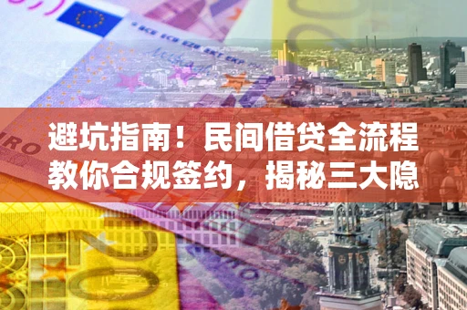 武汉避坑指南！民间借贷全流程教你合规签约，揭秘三大隐形陷阱