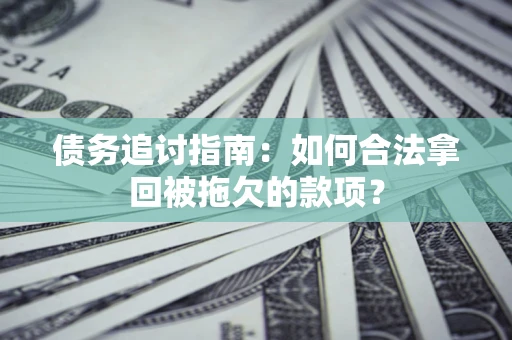 武汉债务追讨指南：如何合法拿回被拖欠的款项？