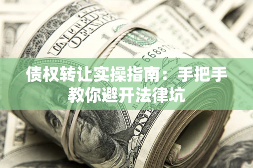 武汉债权转让实操指南：手把手教你避开法律坑
