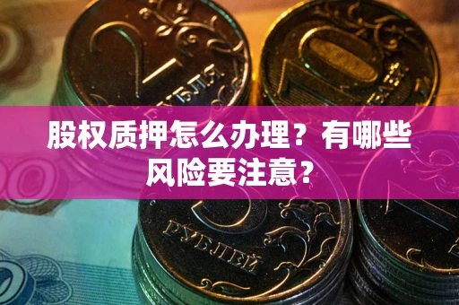 武汉股权质押怎么办理？有哪些风险要注意？