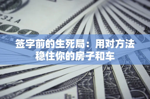 武汉签字前的生死局：用对方法稳住你的房子和车