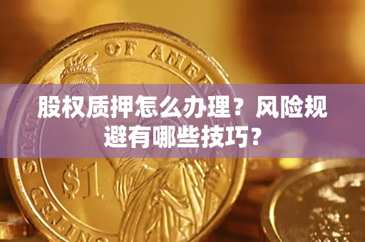 武汉股权质押怎么办理？风险规避有哪些技巧？