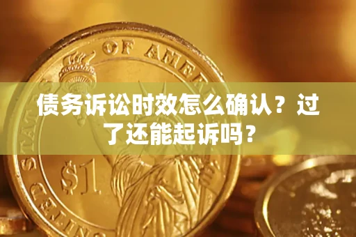 武汉债务诉讼时效怎么确认？过了还能起诉吗？