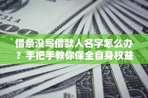 武汉借条没写借款人名字怎么办？手把手教你保全自身权益