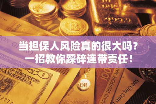 武汉当担保人风险真的很大吗？一招教你踩碎连带责任！