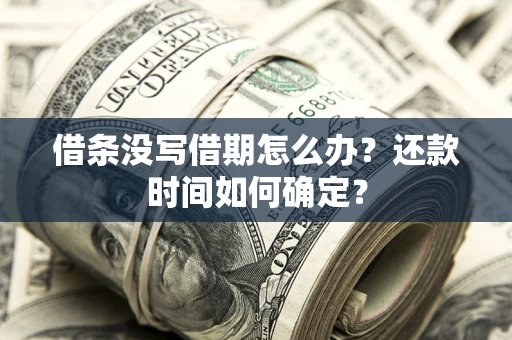 武汉借条没写借期怎么办？还款时间如何确定？