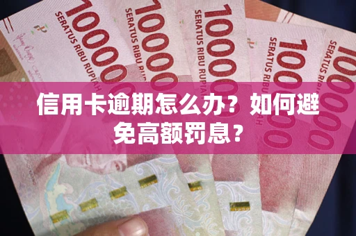 武汉信用卡逾期怎么办？如何避免高额罚息？