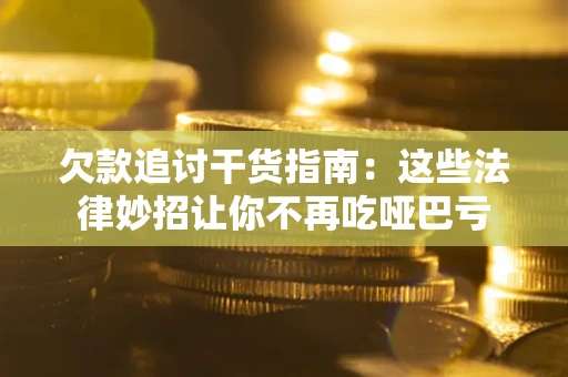 武汉欠款追讨干货指南：这些法律妙招让你不再吃哑巴亏