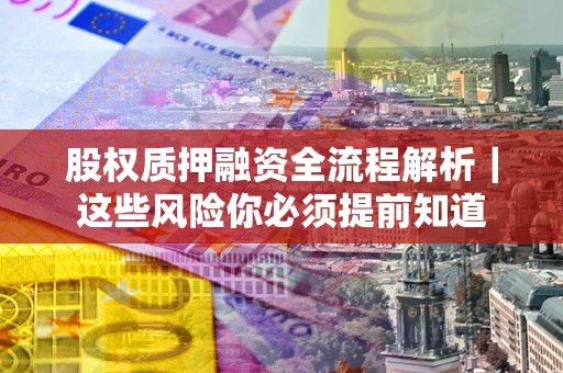 武汉股权质押融资全流程解析｜这些风险你必须提前知道