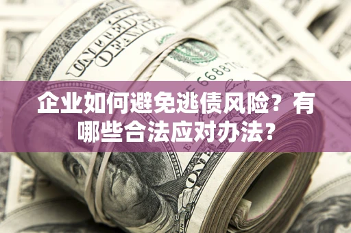 武汉企业如何避免逃债风险？有哪些合法应对办法？