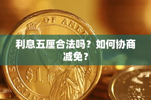 武汉利息五厘合法吗？如何协商减免？
