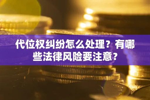 武汉代位权纠纷怎么处理？有哪些法律风险要注意？