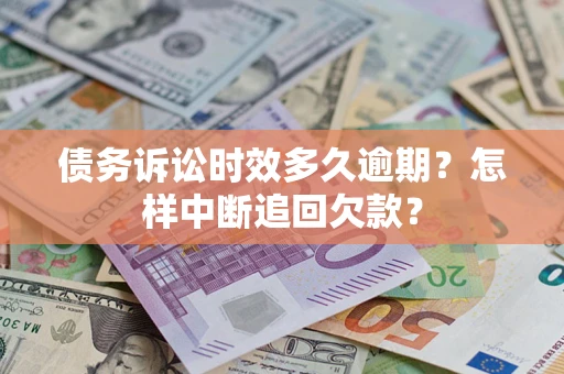 武汉债务诉讼时效多久逾期？怎样中断追回欠款？