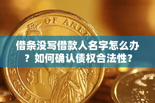 武汉借条没写借款人名字怎么办？如何确认债权合法性？