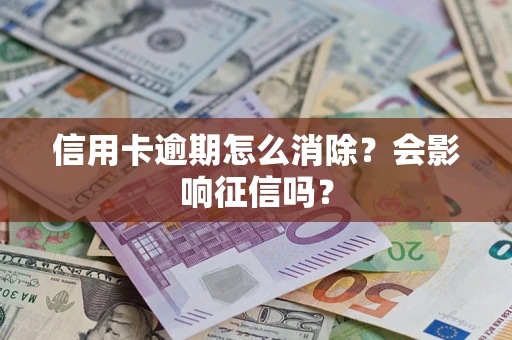 武汉信用卡逾期怎么消除？会影响征信吗？