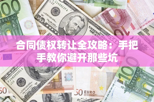 武汉合同债权转让全攻略：手把手教你避开那些坑