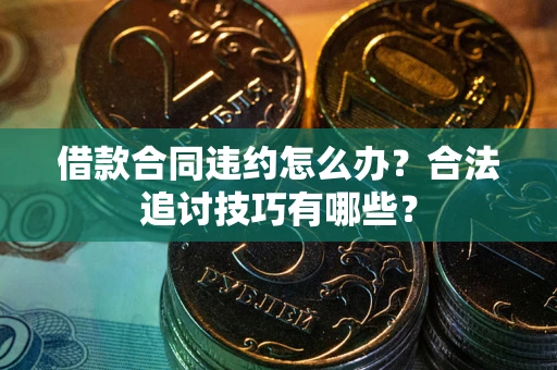 武汉借款合同违约怎么办？合法追讨技巧有哪些？