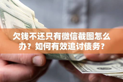 武汉欠钱不还只有微信截图怎么办？如何有效追讨债务？