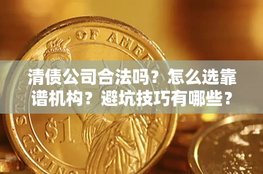 武汉清债公司合法吗？怎么选靠谱机构？避坑技巧有哪些？