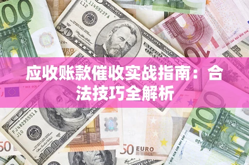 武汉应收账款催收实战指南：合法技巧全解析