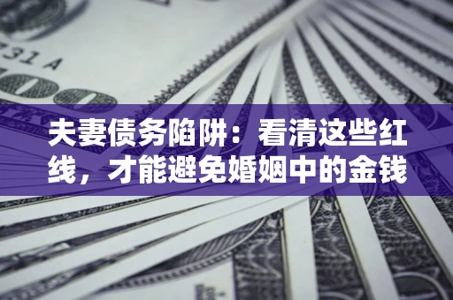 武汉夫妻债务陷阱：看清这些红线，才能避免婚姻中的金钱危机