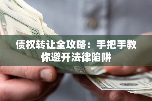 武汉债权转让全攻略：手把手教你避开法律陷阱