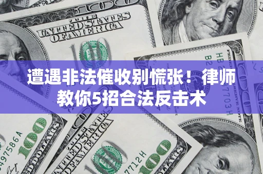 武汉遭遇非法催收别慌张！律师教你5招合法反击术