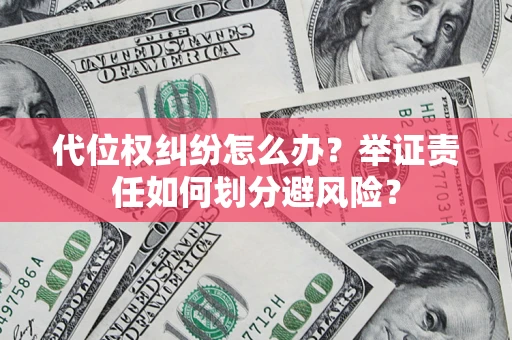 武汉代位权纠纷怎么办？举证责任如何划分避风险？