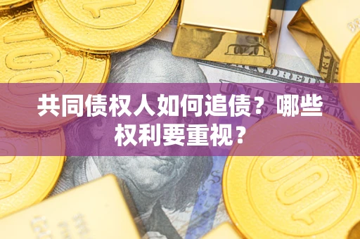 武汉共同债权人如何追债？哪些权利要重视？