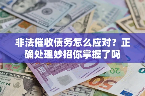 武汉非法催收债务怎么应对？正确处理妙招你掌握了吗