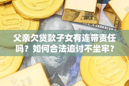 武汉父亲欠贷款子女有连带责任吗？如何合法追讨不坐牢？