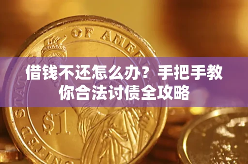 武汉借钱不还怎么办？手把手教你合法讨债全攻略