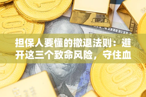 武汉担保人要懂的撤退法则：避开这三个致命风险，守住血汗钱