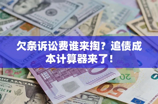 武汉欠条诉讼费谁来掏？追债成本计算器来了！
