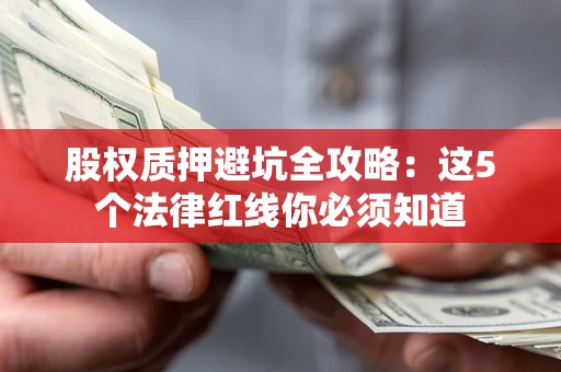 武汉股权质押避坑全攻略：这5个法律红线你必须知道